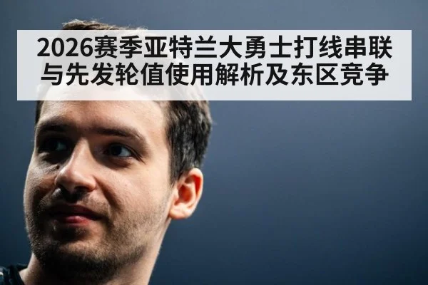 2026赛季亚特兰大勇士打线串联与先发轮值使用解析及东区竞争