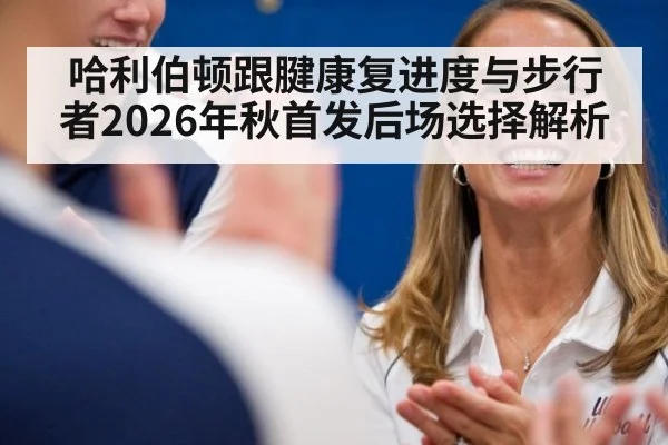 哈利伯顿跟腱康复进度与步行者2026年秋首发后场选择解析