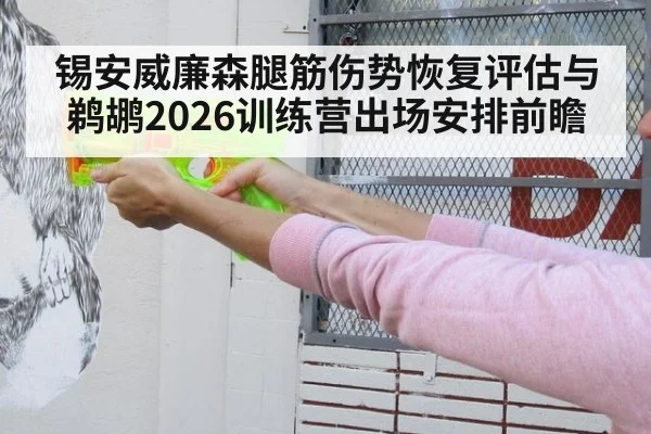 锡安威廉森腿筋伤势恢复评估与鹈鹕2026训练营出场安排前瞻