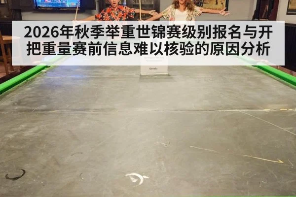 2026年秋季举重世锦赛级别报名与开把重量赛前信息难以核验的原因分析