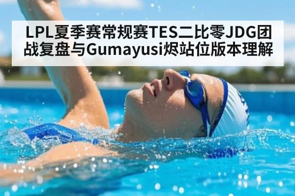 LPL夏季赛常规赛TES二比零JDG团战复盘与Gumayusi烬站位版本理解