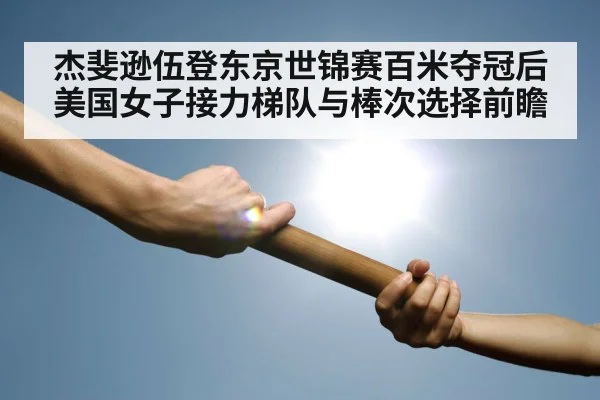 杰斐逊伍登东京世锦赛百米夺冠后美国女子接力梯队与棒次选择前瞻